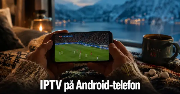 Slik installerer du IPTV på Android-telefon: Komplett guide 2026